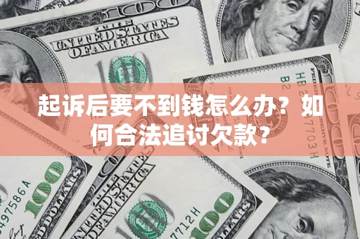 武汉起诉后要不到钱怎么办？如何合法追讨欠款？
