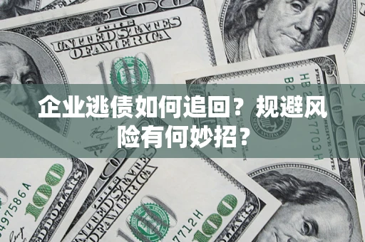 武汉企业逃债如何追回？规避风险有何妙招？