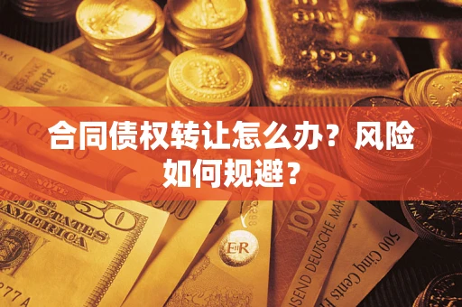 武汉合同债权转让怎么办？风险如何规避？