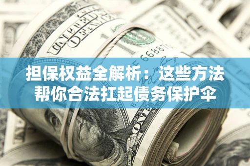 武汉担保权益全解析：这些方法帮你合法扛起债务保护伞