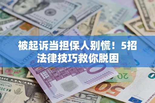 武汉被起诉当担保人别慌！5招法律技巧救你脱困