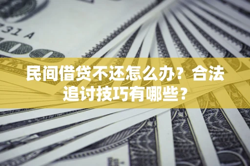 武汉民间借贷不还怎么办？合法追讨技巧有哪些？