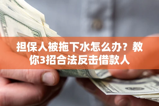 武汉担保人被拖下水怎么办？教你3招合法反击借款人