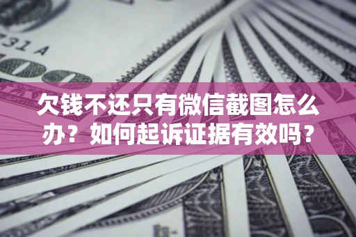 武汉欠钱不还只有微信截图怎么办？如何起诉证据有效吗？