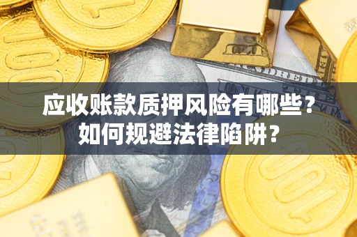 武汉应收账款质押风险有哪些？如何规避法律陷阱？
