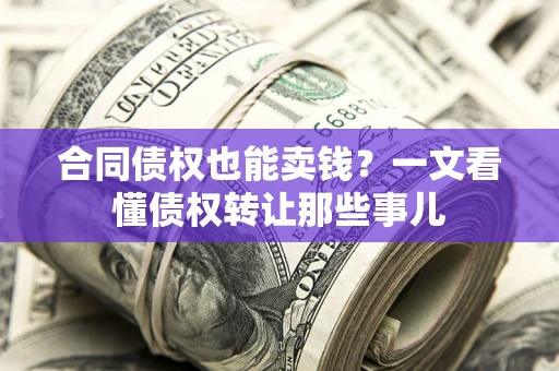 武汉合同债权也能卖钱？一文看懂债权转让那些事儿