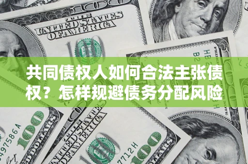 武汉共同债权人如何合法主张债权？怎样规避债务分配风险？