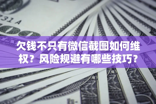 武汉欠钱不只有微信截图如何维权？风险规避有哪些技巧？