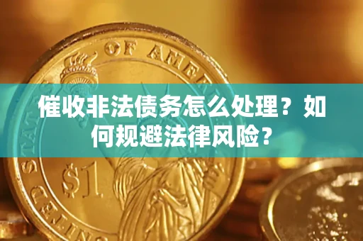 武汉催收非法债务怎么处理？如何规避法律风险？