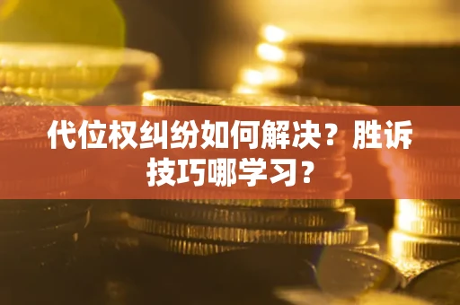 武汉代位权纠纷如何解决？胜诉技巧哪学习？