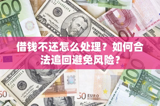 武汉借钱不还怎么处理？如何合法追回避免风险？