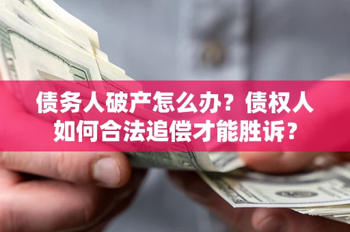 武汉债务人破产怎么办？债权人如何合法追偿才能胜诉？