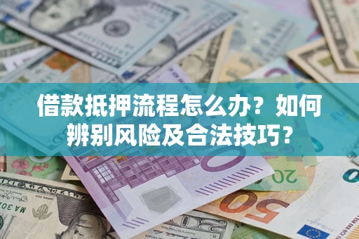武汉借款抵押流程怎么办？如何辨别风险及合法技巧？