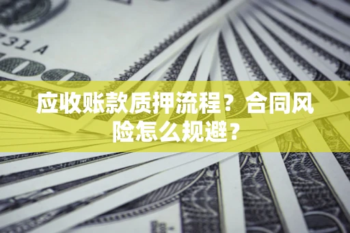 武汉应收账款质押流程？合同风险怎么规避？
