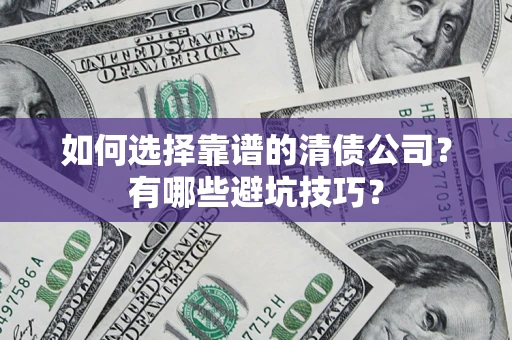 武汉如何选择靠谱的清债公司？有哪些避坑技巧？