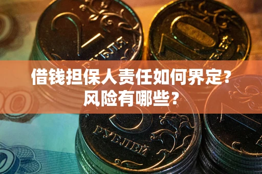 武汉借钱担保人责任如何界定?风险有哪些? 武汉借钱担保人责任如何界定?风险有哪些?