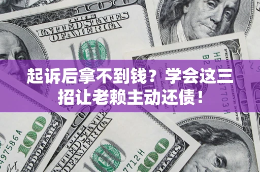 武汉起诉后拿不到钱？学会这三招让老赖主动还债！