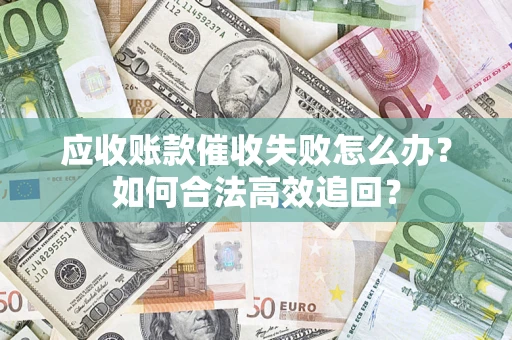 武汉应收账款催收失败怎么办？如何合法高效追回？