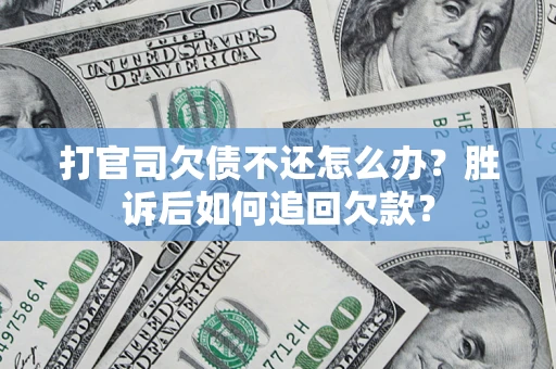 武汉打官司欠债不还怎么办？胜诉后如何追回欠款？