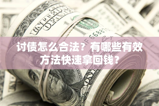 武汉讨债怎么合法？有哪些有效方法快速拿回钱？