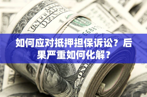 武汉如何应对抵押担保诉讼？后果严重如何化解？