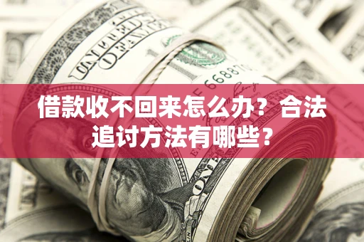 武汉借款收不回来怎么办？合法追讨方法有哪些？