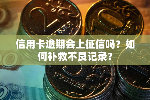 武汉信用卡逾期会上征信吗？如何补救不良记录？