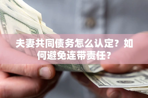 武汉夫妻共同债务怎么认定？如何避免连带责任？