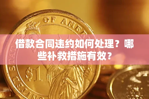 武汉借款合同违约如何处理？哪些补救措施有效？