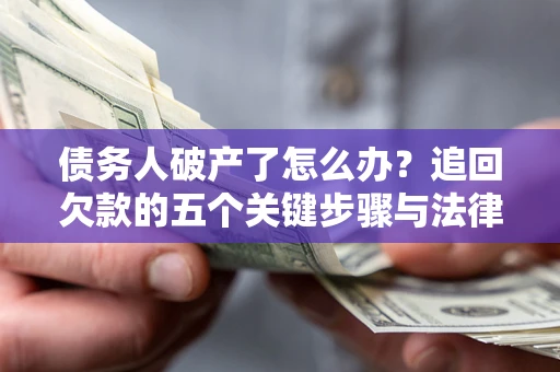 武汉债务人破产了怎么办？追回欠款的五个关键步骤与法律策略