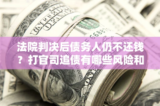 武汉法院判决后债务人仍不还钱？打官司追债有哪些风险和技巧？