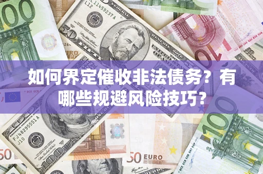 武汉如何界定催收非法债务？有哪些规避风险技巧？