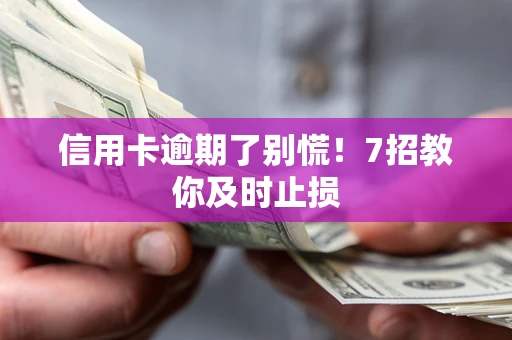 武汉信用卡逾期了别慌！7招教你及时止损