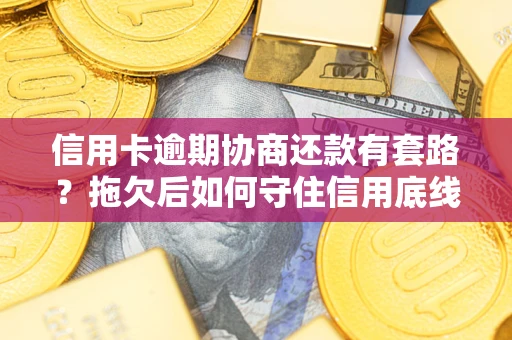 武汉信用卡逾期协商还款有套路？拖欠后如何守住信用底线？