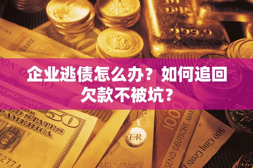 武汉企业逃债怎么办？如何追回欠款不被坑？