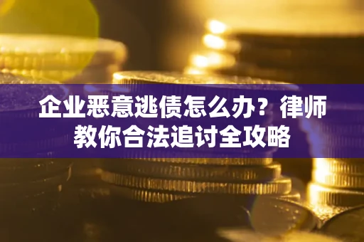 武汉企业恶意逃债怎么办？律师教你合法追讨全攻略