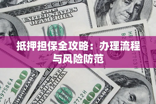 武汉抵押担保全攻略：办理流程与风险防范