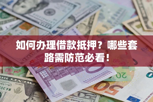 武汉如何办理借款抵押？哪些套路需防范必看！