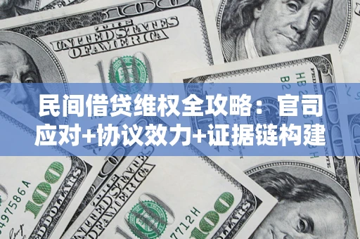 武汉民间借贷维权全攻略：官司应对+协议效力+证据链构建指南