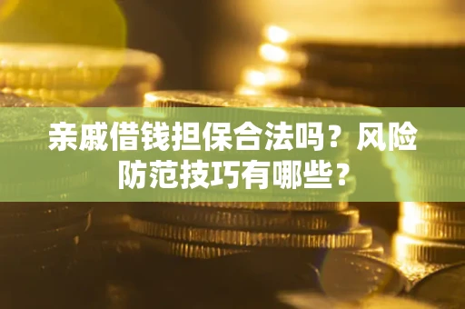 武汉亲戚借钱担保合法吗？风险防范技巧有哪些？
