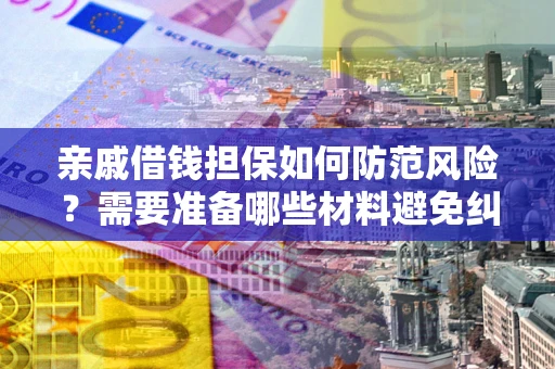 武汉亲戚借钱担保如何防范风险？需要准备哪些材料避免纠纷？