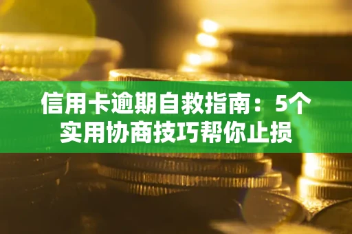 武汉信用卡逾期自救指南：5个实用协商技巧帮你止损
