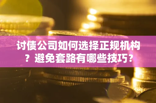 武汉讨债公司如何选择正规机构？避免套路有哪些技巧？