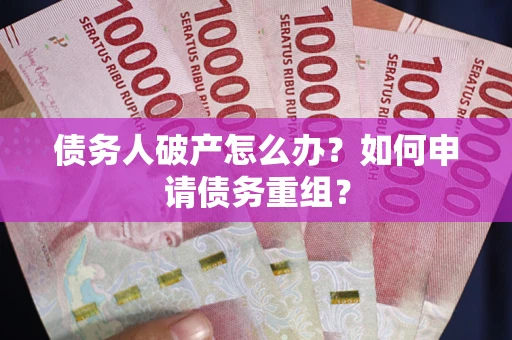 武汉债务人破产怎么办？如何申请债务重组？