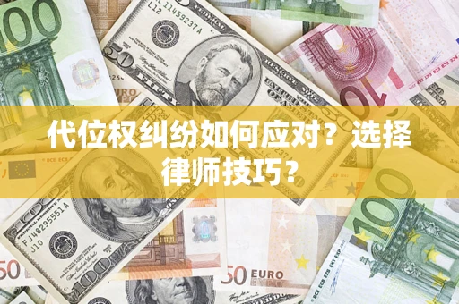武汉代位权纠纷如何应对？选择律师技巧？