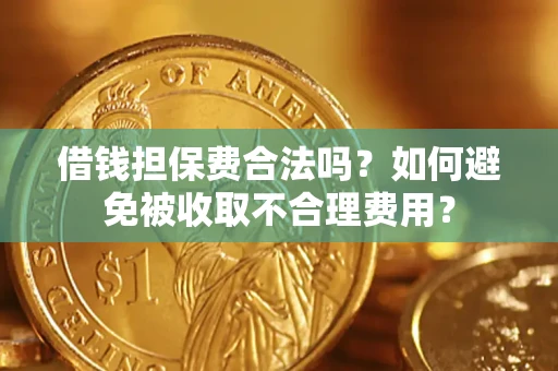 武汉借钱担保费合法吗？如何避免被收取不合理费用？