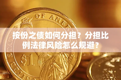 武汉按份之债如何分担？分担比例法律风险怎么规避？