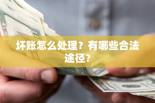 武汉坏账怎么处理？有哪些合法途径？
