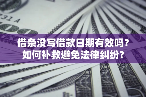 武汉借条没写借款日期有效吗？如何补救避免法律纠纷？