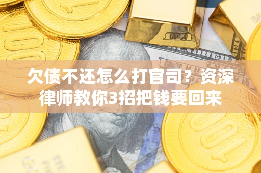 武汉欠债不还怎么打官司？资深律师教你3招把钱要回来